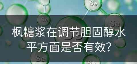 枫糖浆在调节胆固醇水平方面是否有效？